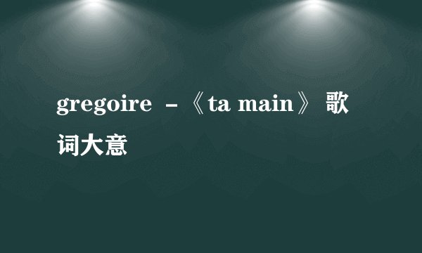 gregoire －《ta main》 歌词大意
