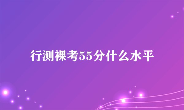 行测裸考55分什么水平