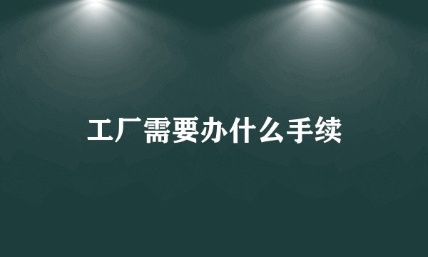 工厂需要办什么手续
