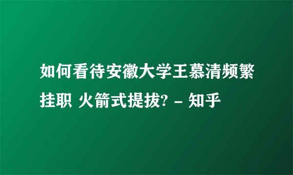 如何看待安徽大学王慕清频繁挂职 火箭式提拔? - 知乎