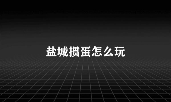 盐城掼蛋怎么玩