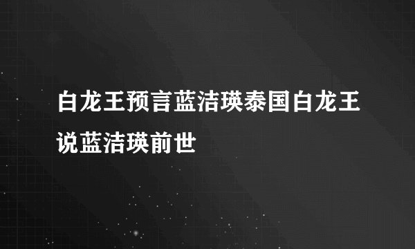 白龙王预言蓝洁瑛泰国白龙王说蓝洁瑛前世