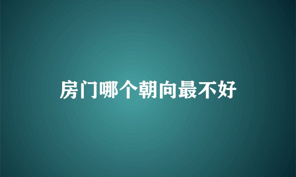 房门哪个朝向最不好