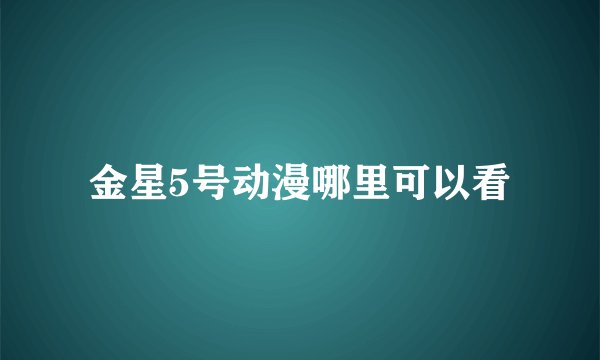 金星5号动漫哪里可以看