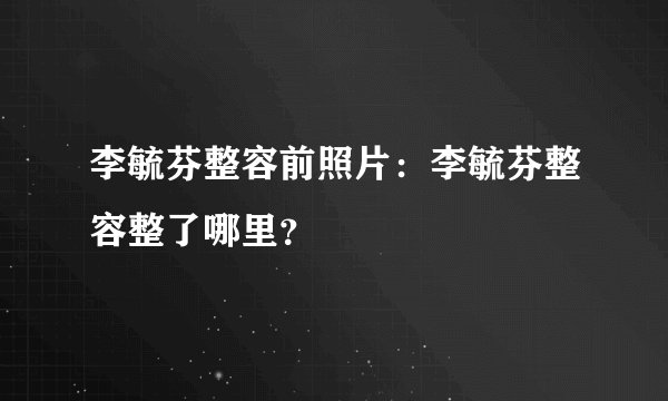 李毓芬整容前照片：李毓芬整容整了哪里？