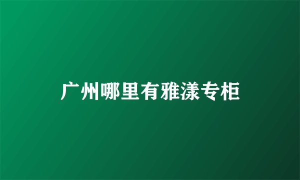 广州哪里有雅漾专柜