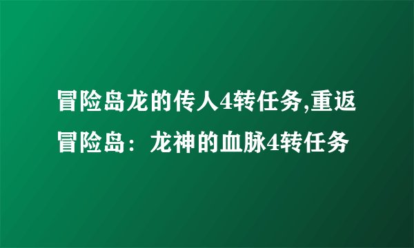 冒险岛龙的传人4转任务,重返冒险岛：龙神的血脉4转任务