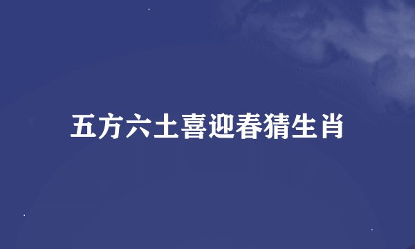 五方六土喜迎春猜生肖