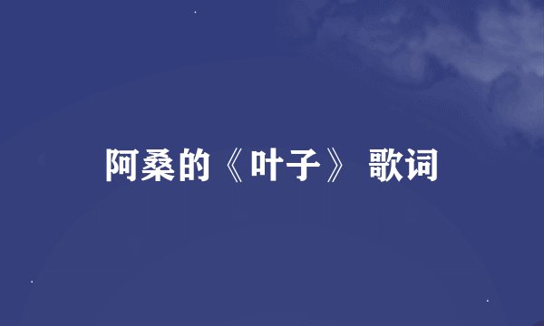 阿桑的《叶子》 歌词