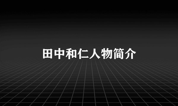 田中和仁人物简介