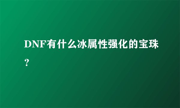 DNF有什么冰属性强化的宝珠？