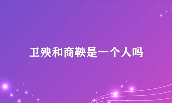 卫殃和商鞅是一个人吗