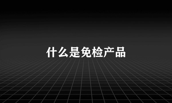 什么是免检产品
