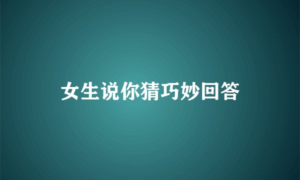 女生说你猜巧妙回答