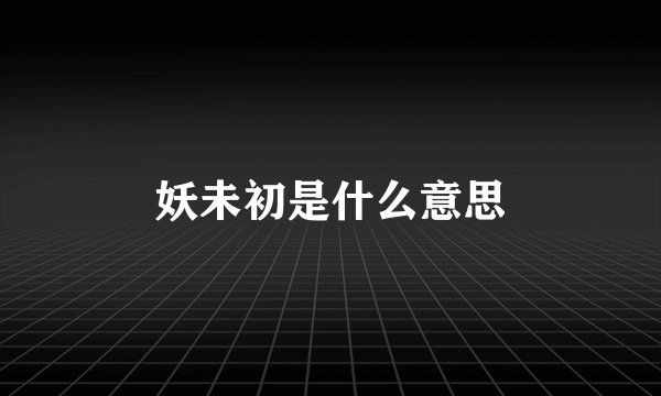 妖未初是什么意思