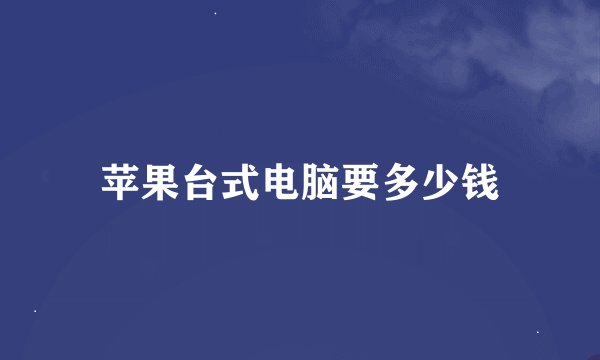 苹果台式电脑要多少钱