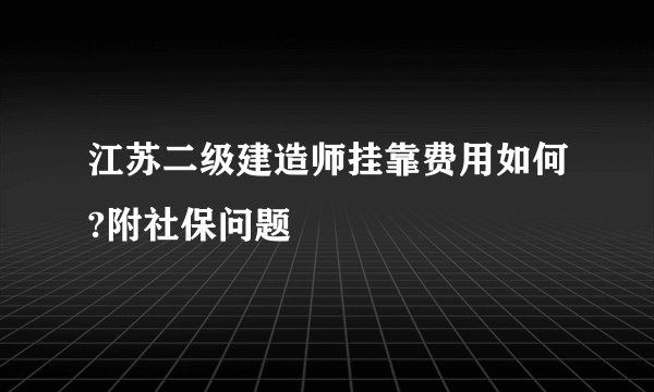 江苏二级建造师挂靠费用如何?附社保问题