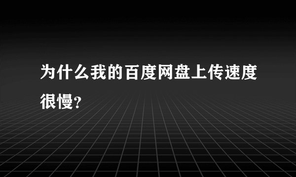 为什么我的百度网盘上传速度很慢？