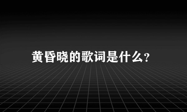 黄昏晓的歌词是什么？