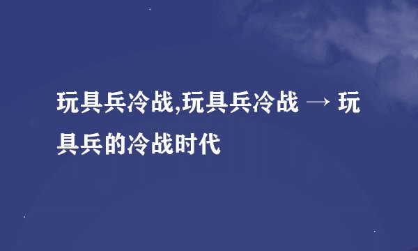 玩具兵冷战,玩具兵冷战 → 玩具兵的冷战时代