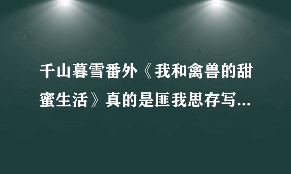 千山暮雪番外《我和禽兽的甜蜜生活》真的是匪我思存写的吗？ 千山暮雪作者还写了什么番外？