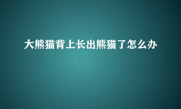 大熊猫背上长出熊猫了怎么办