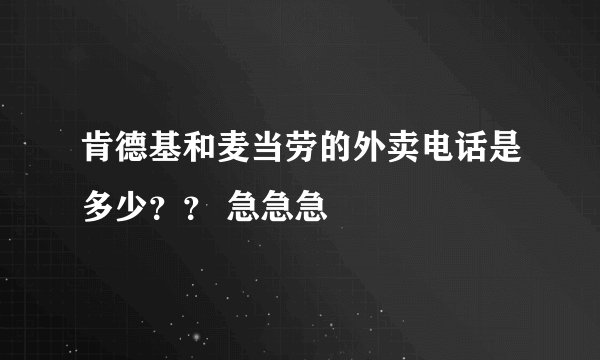 肯德基和麦当劳的外卖电话是多少？？ 急急急