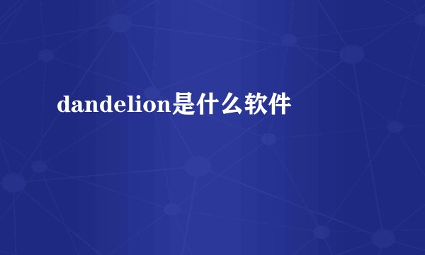 dandelion是什么软件