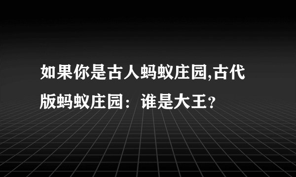 如果你是古人蚂蚁庄园,古代版蚂蚁庄园：谁是大王？