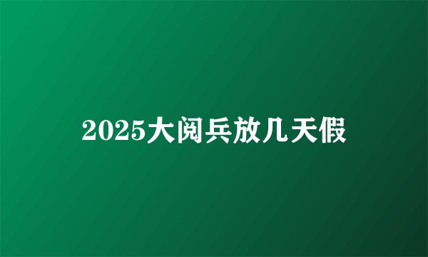 2025大阅兵放几天假