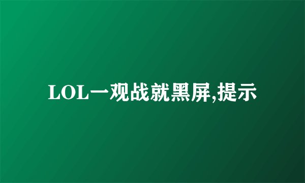 LOL一观战就黑屏,提示