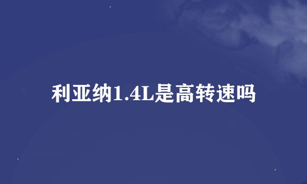 利亚纳1.4L是高转速吗