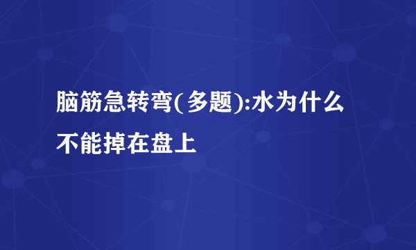 脑筋急转弯(多题):水为什么不能掉在盘上