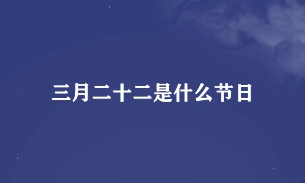 三月二十二是什么节日