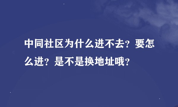 中同社区为什么进不去？要怎么进？是不是换地址哦？