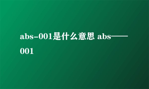 abs-001是什么意思 abs——001