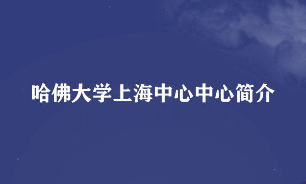 哈佛大学上海中心中心简介