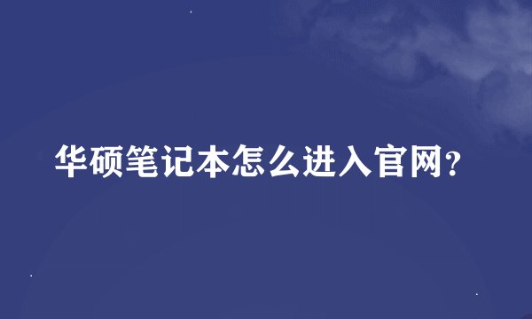 华硕笔记本怎么进入官网？