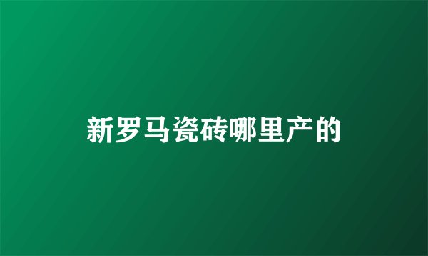 新罗马瓷砖哪里产的