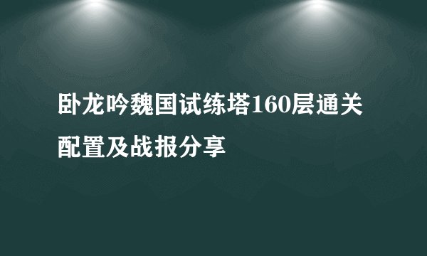 卧龙吟魏国试练塔160层通关配置及战报分享