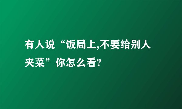 有人说“饭局上,不要给别人夹菜”你怎么看?