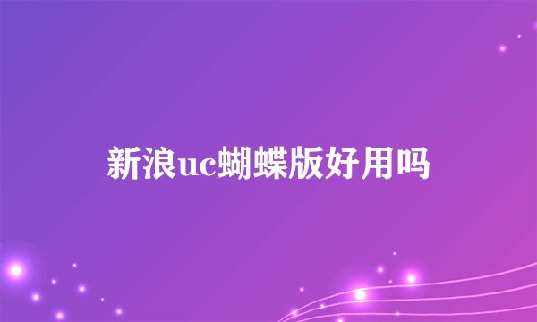 新浪uc蝴蝶版好用吗