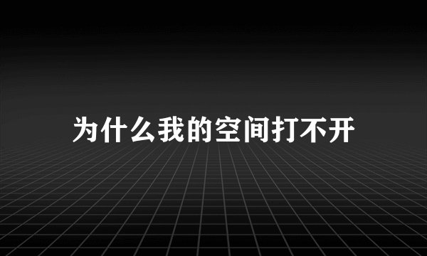 为什么我的空间打不开