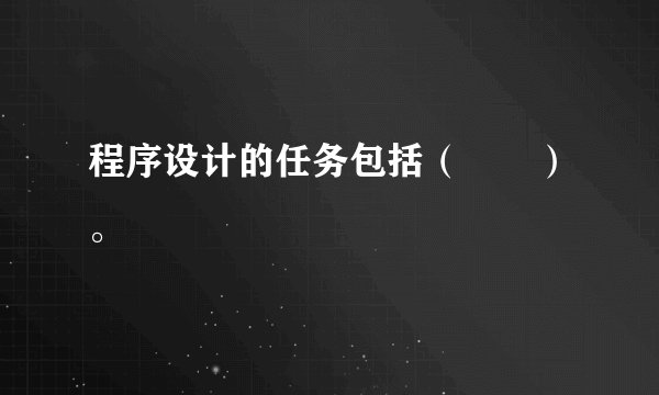 程序设计的任务包括（　　）。