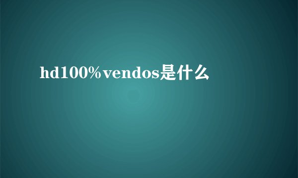 hd100%vendos是什么