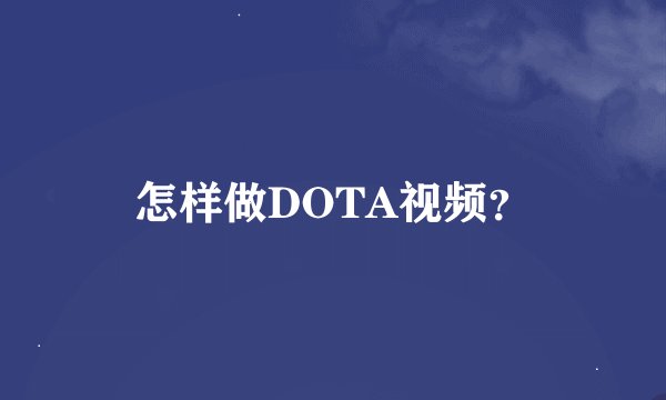 怎样做DOTA视频？