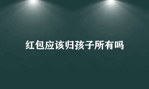 红包应该归孩子所有吗