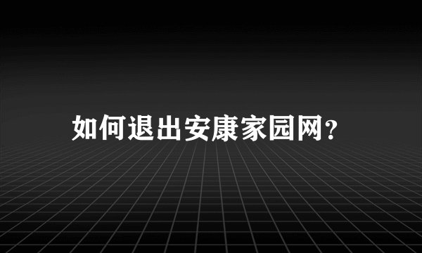 如何退出安康家园网？