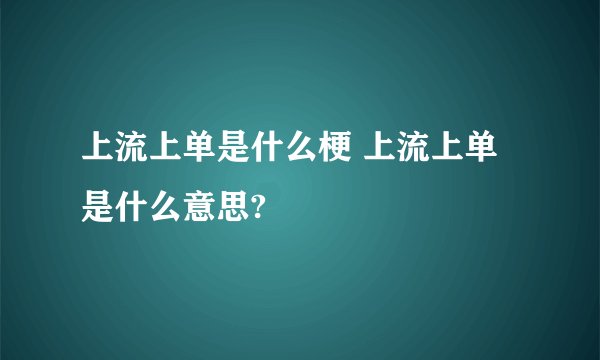 上流上单是什么梗 上流上单是什么意思?