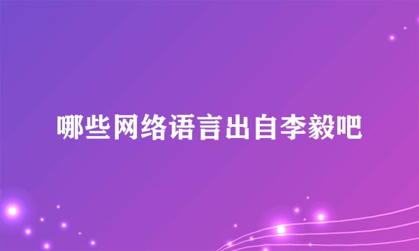 哪些网络语言出自李毅吧